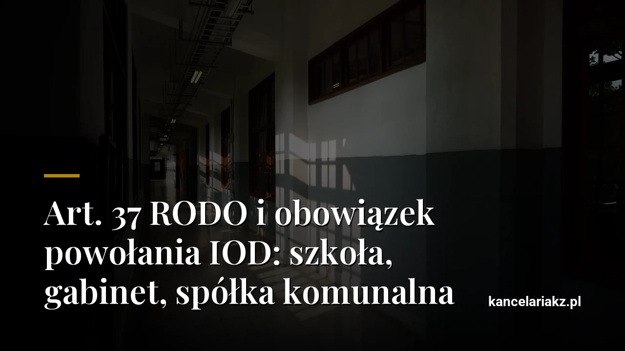 Art. 37 RODO i obowiązek powołania IOD: szkoła, gabinet, spółka komunalna
