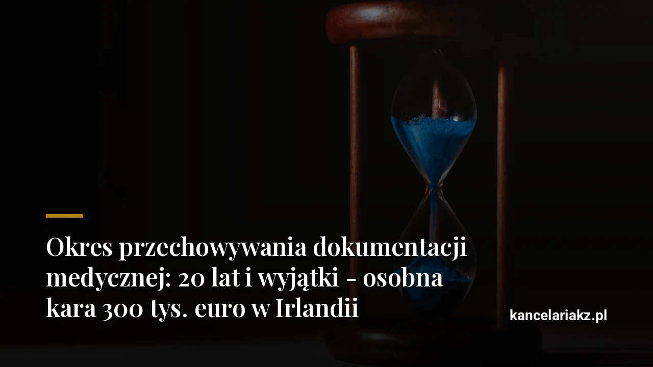 Okres przechowywania dokumentacji medycznej: 20 lat i wyjątki - osobna kara 300 tys. euro w Irlandii