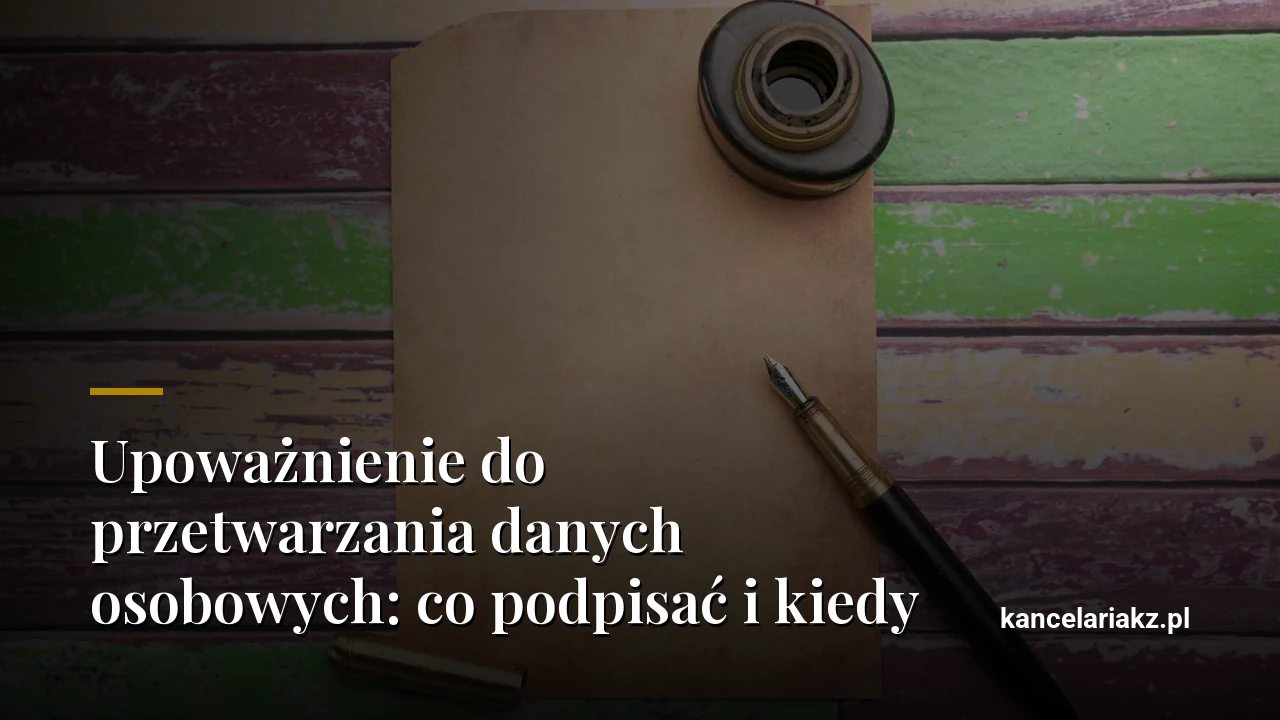 Upoważnienie do przetwarzania danych osobowych: co podpisać i kiedy