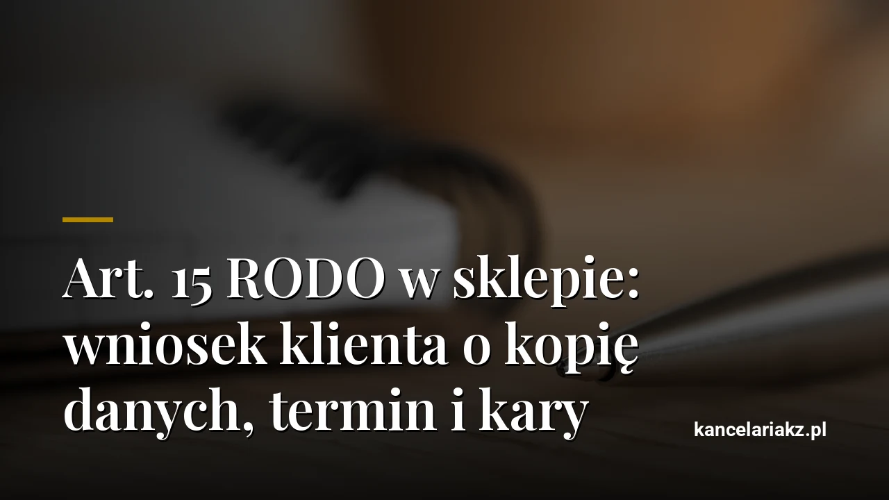Art. 15 RODO w sklepie: wniosek klienta o kopię danych, termin i kary